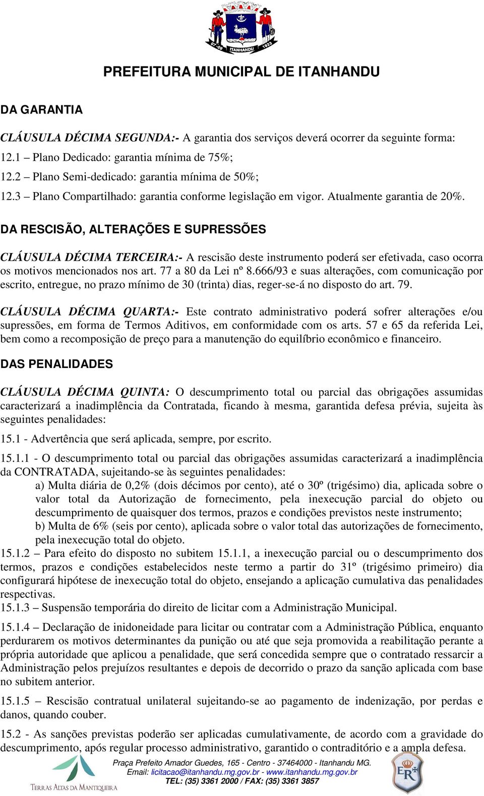 DA RESCISÃO, ALTERAÇÕES E SUPRESSÕES CLÁUSULA DÉCIMA TERCEIRA:- A rescisão deste instrumento poderá ser efetivada, caso ocorra os motivos mencionados nos art. 77 a 80 da Lei nº 8.