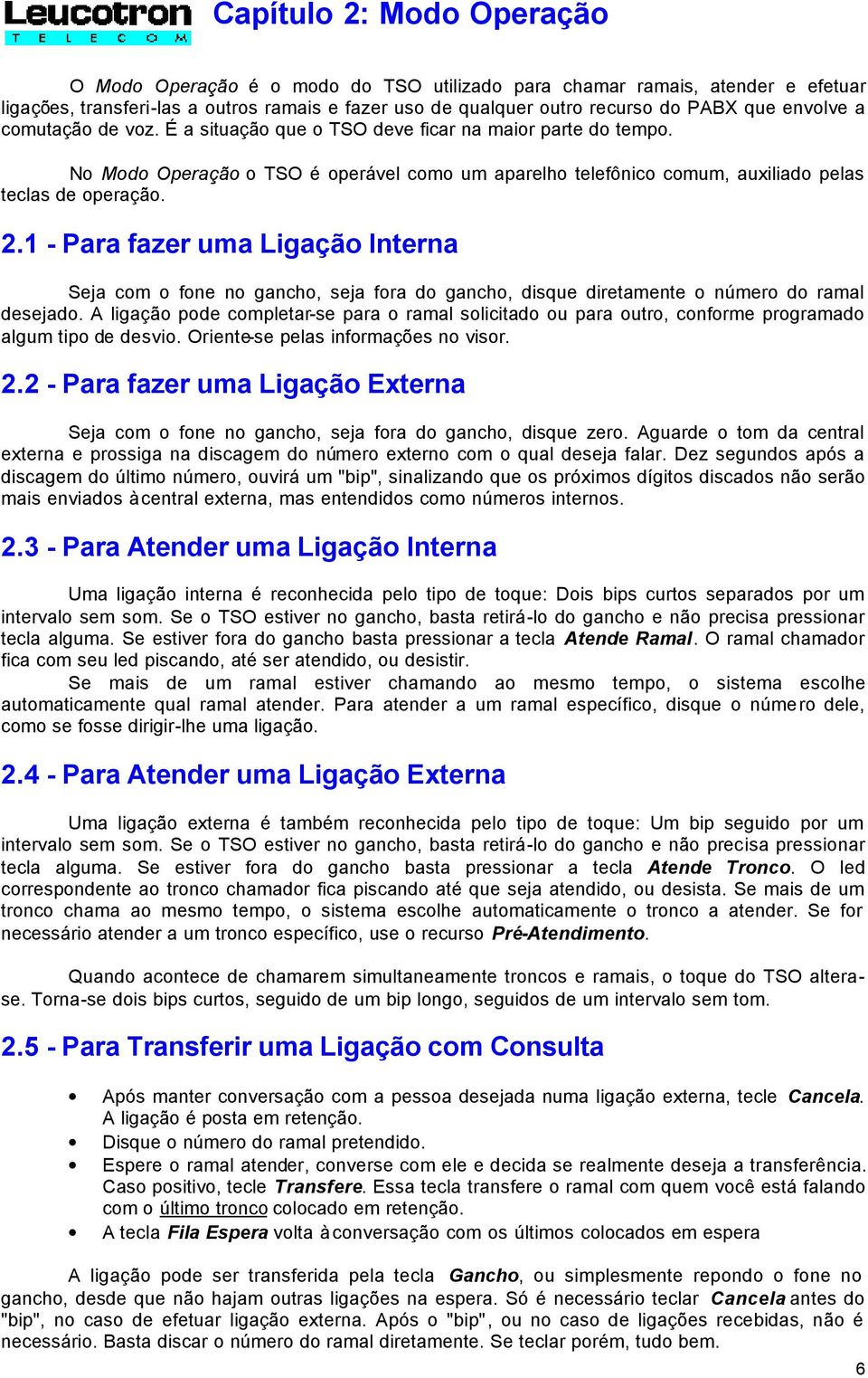 1 - Para fazer uma Ligação Interna Seja com o fone no gancho, seja fora do gancho, disque diretamente o número do ramal desejado.