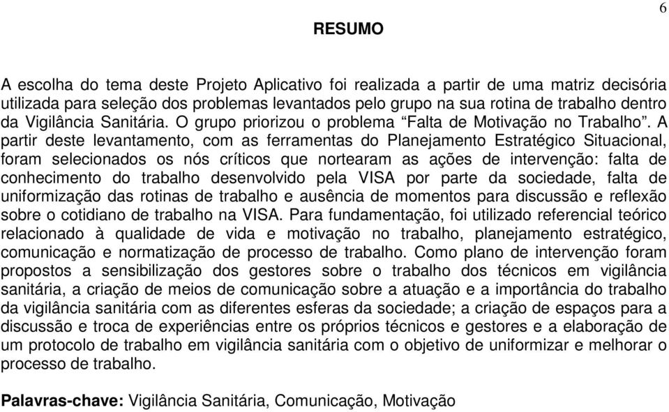 A partir deste levantamento, com as ferramentas do Planejamento Estratégico Situacional, foram selecionados os nós críticos que nortearam as ações de intervenção: falta de conhecimento do trabalho