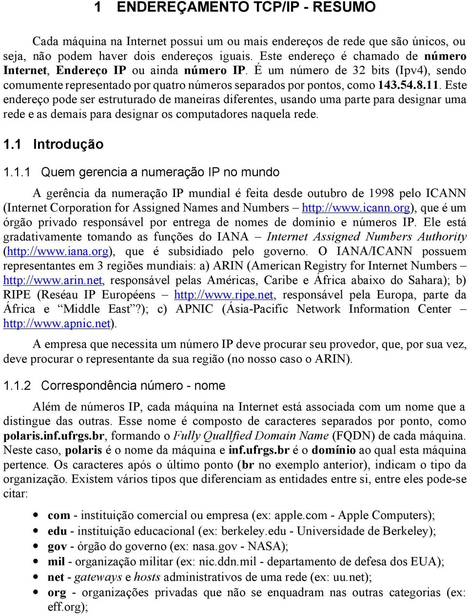 Este endereço pode ser estruturado de maneiras diferentes, usando uma parte para designar uma rede e as demais para designar os computadores naquela rede. 1.