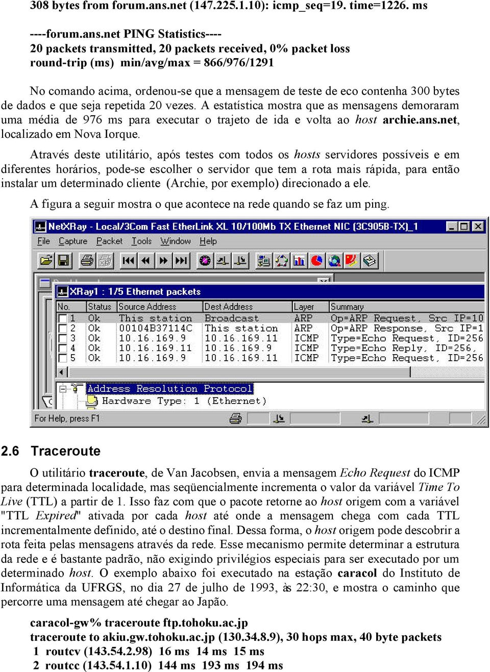 net PING Statistics---- 20 packets transmitted, 20 packets received, 0% packet loss round-trip (ms) min/avg/max = 866/976/1291 No comando acima, ordenou-se que a mensagem de teste de eco contenha 300