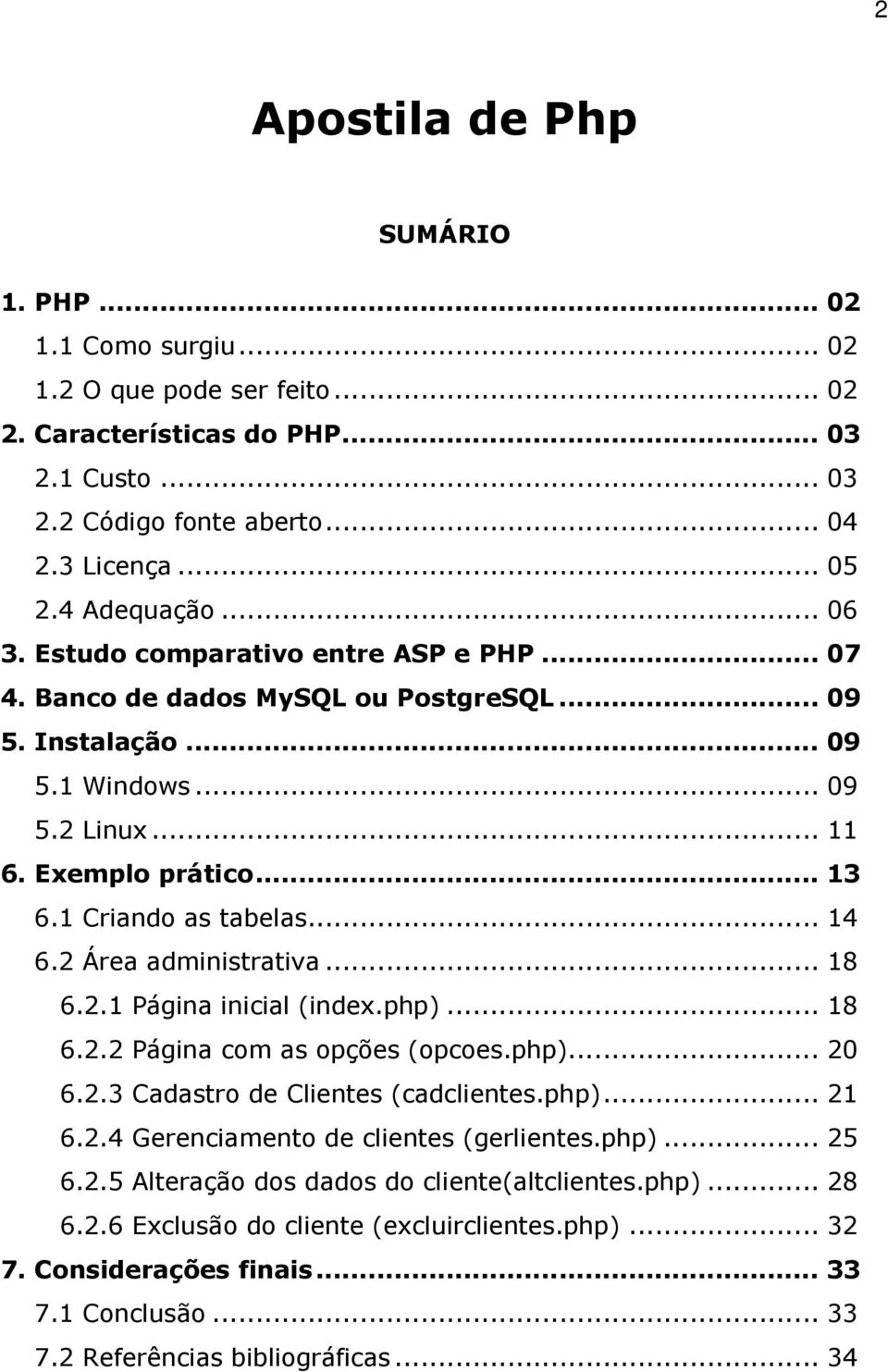 1 Criando as tabelas... 14 6.2 Área administrativa... 18 6.2.1 Página inicial (index.php)... 18 6.2.2 Página com as opções (opcoes.php)... 20 6.2.3 Cadastro de Clientes (cadclientes.php)... 21 6.2.4 Gerenciamento de clientes (gerlientes.