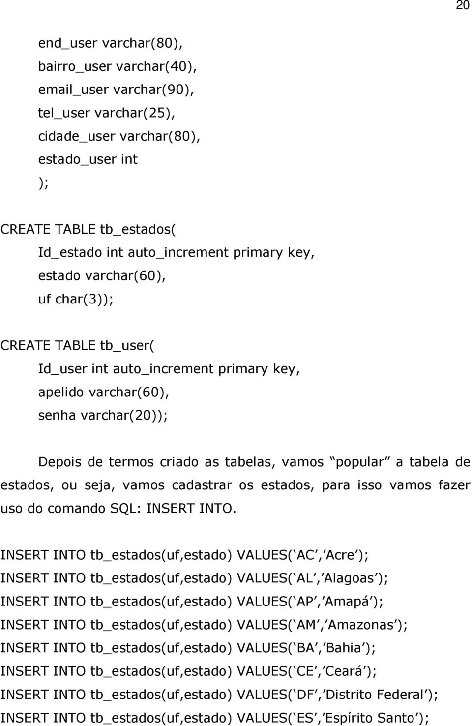 a tabela de estados, ou seja, vamos cadastrar os estados, para isso vamos fazer uso do comando SQL: INSERT INTO.