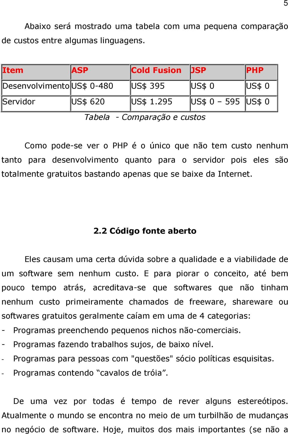 bastando apenas que se baixe da Internet. 2.2 Código fonte aberto Eles causam uma certa dúvida sobre a qualidade e a viabilidade de um software sem nenhum custo.