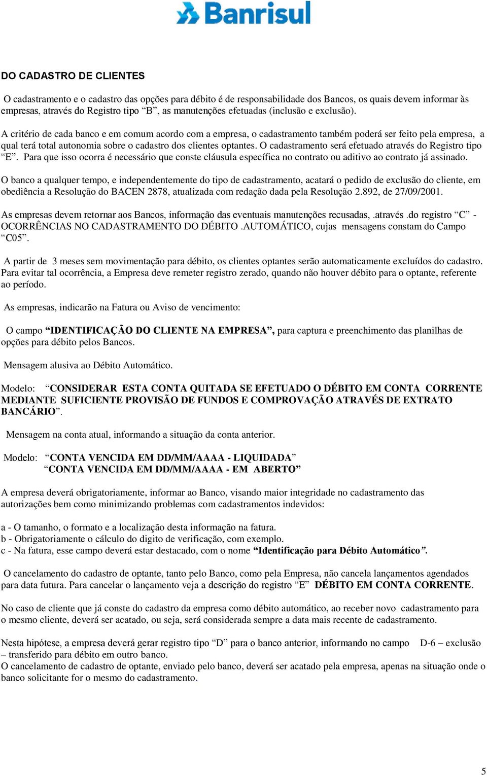 A critério de cada banco e em comum acordo com a empresa, o cadastramento também poderá ser feito pela empresa, a qual terá total autonomia sobre o cadastro dos clientes optantes.