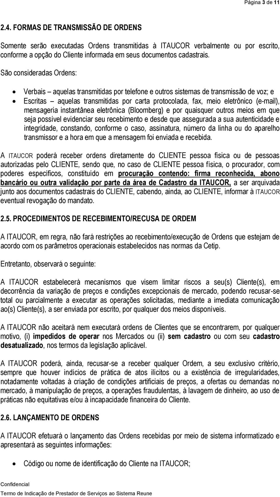 São consideradas Ordens: Verbais aquelas transmitidas por telefone e outros sistemas de transmissão de voz; e Escritas aquelas transmitidas por carta protocolada, fax, meio eletrônico (e-mail),