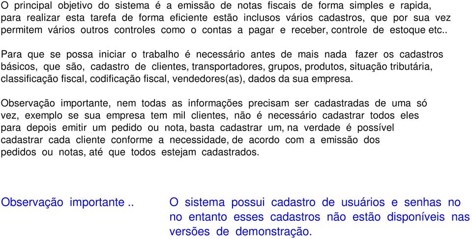 . Para que se possa iniciar o trabalho é necessário antes de mais nada fazer os cadastros básicos, que são, cadastro de clientes, transportadores, grupos, produtos, situação tributária, classificação