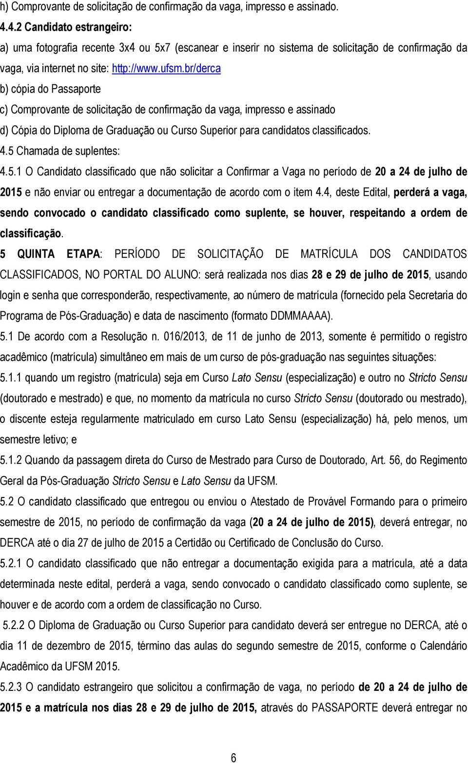 br/derca b) cópia do Passaporte c) Comprovante de solicitação de confirmação da vaga, impresso e assinado d) Cópia do Diploma de Graduação ou Curso Superior para candidatos classificados. 4.