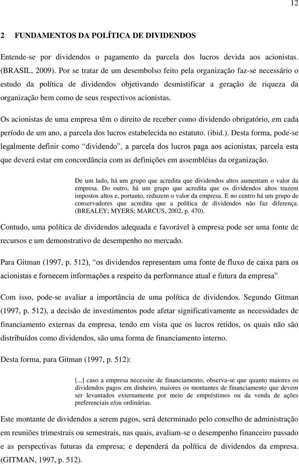 acionistas. Os acionistas de uma empresa têm o direito de receber como dividendo obrigatório, em cada período de um ano, a parcela dos lucros estabelecida no estatuto. (ibid.).