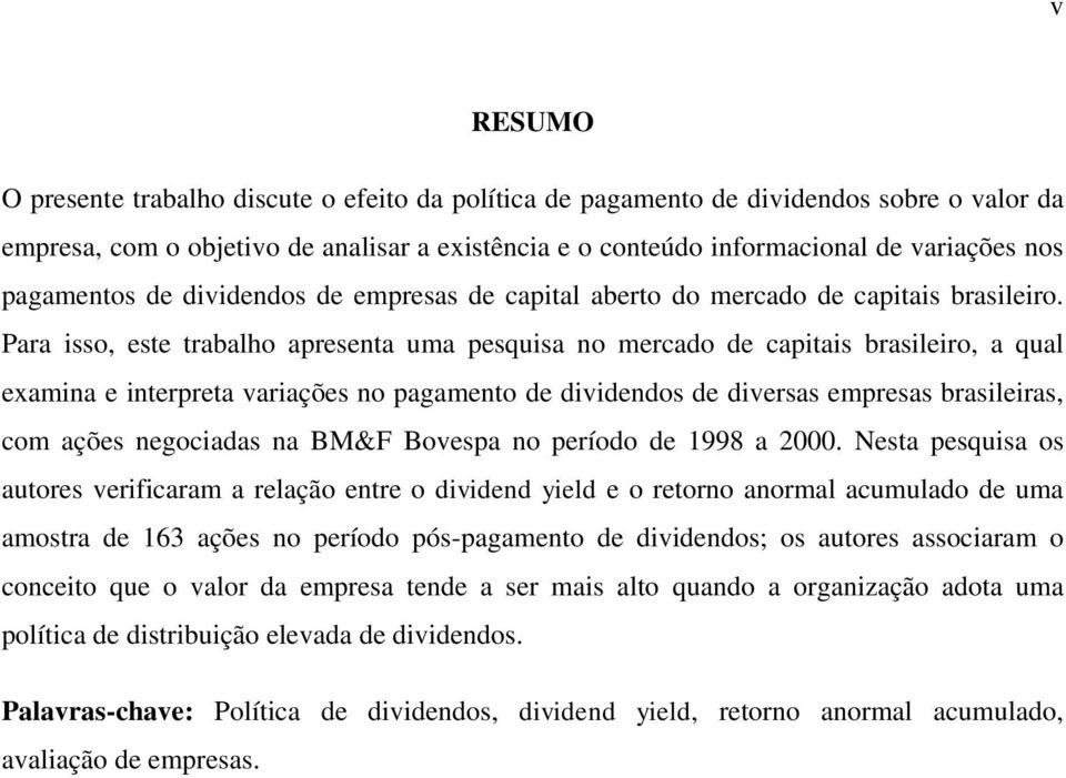 Para isso, este trabalho apresenta uma pesquisa no mercado de capitais brasileiro, a qual examina e interpreta variações no pagamento de dividendos de diversas empresas brasileiras, com ações