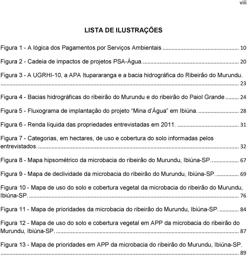 .. 24 Figura 5 - Fluxograma de implantação do projeto Mina d Água em Ibiúna.... 28 Figura 6 - Renda líquida das propriedades entrevistadas em 2011.