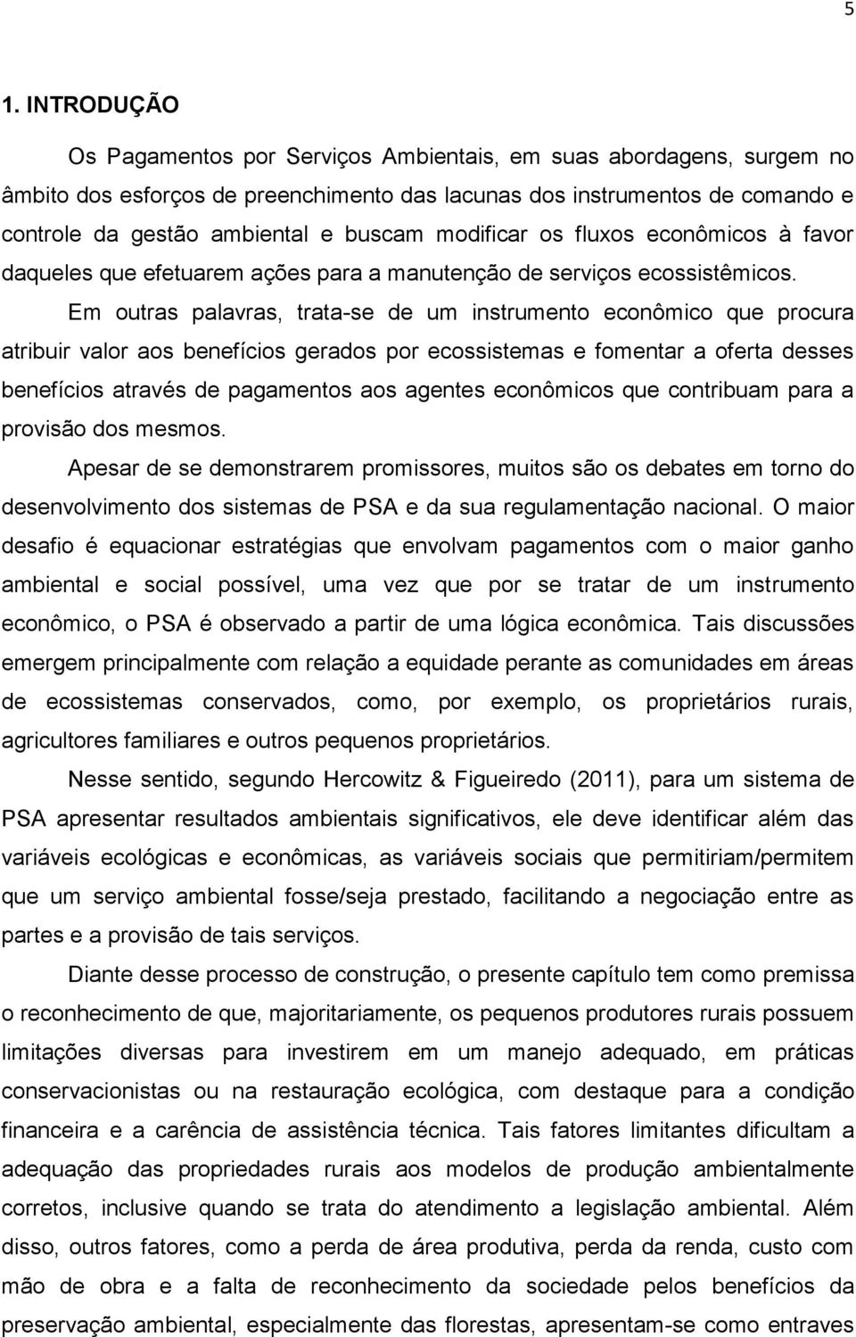 Em outras palavras, trata-se de um instrumento econômico que procura atribuir valor aos benefícios gerados por ecossistemas e fomentar a oferta desses benefícios através de pagamentos aos agentes