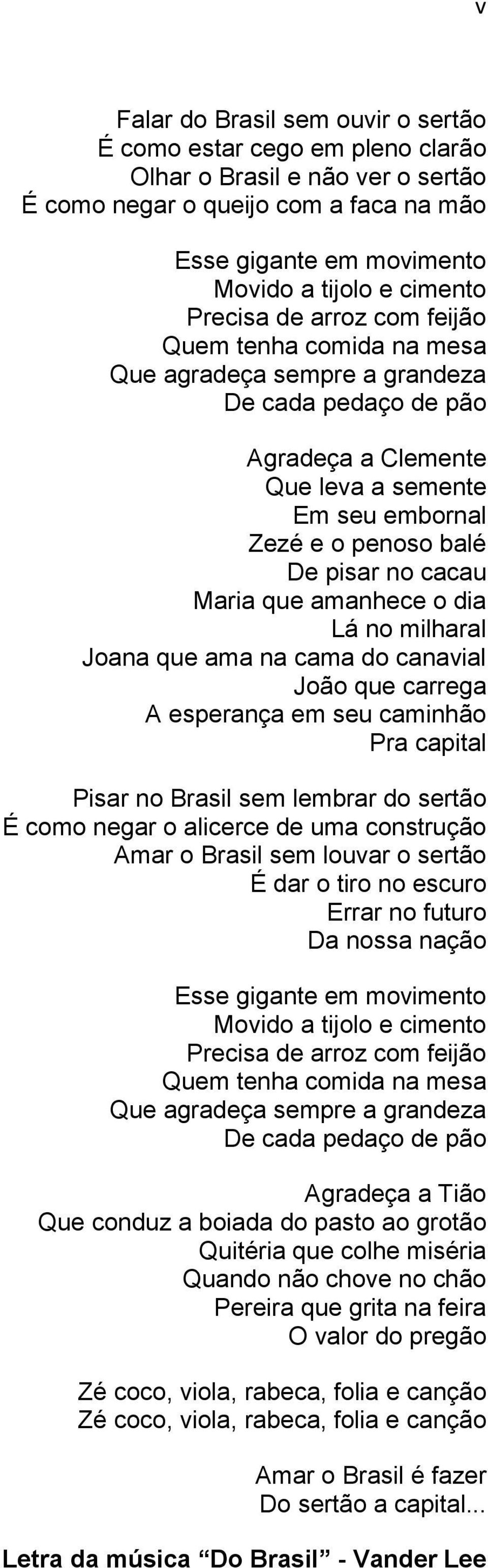 cacau Maria que amanhece o dia Lá no milharal Joana que ama na cama do canavial João que carrega A esperança em seu caminhão Pra capital Pisar no Brasil sem lembrar do sertão É como negar o alicerce