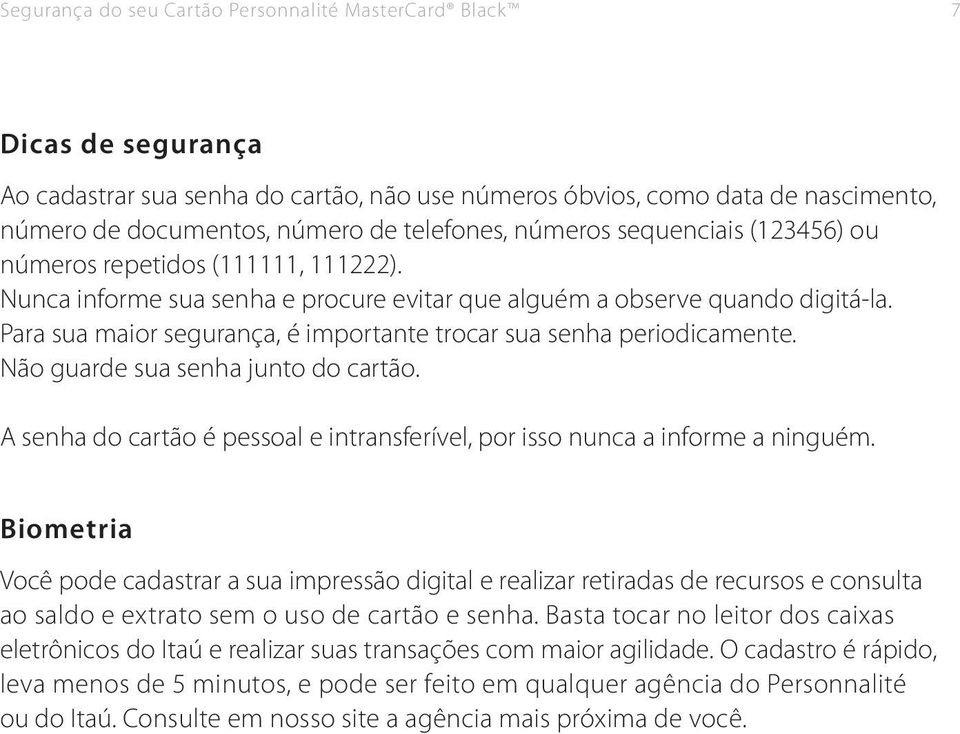 Para sua maior segurança, é importante trocar sua senha periodicamente. Não guarde sua senha junto do cartão. A senha do cartão é pessoal e intransferível, por isso nunca a informe a ninguém.