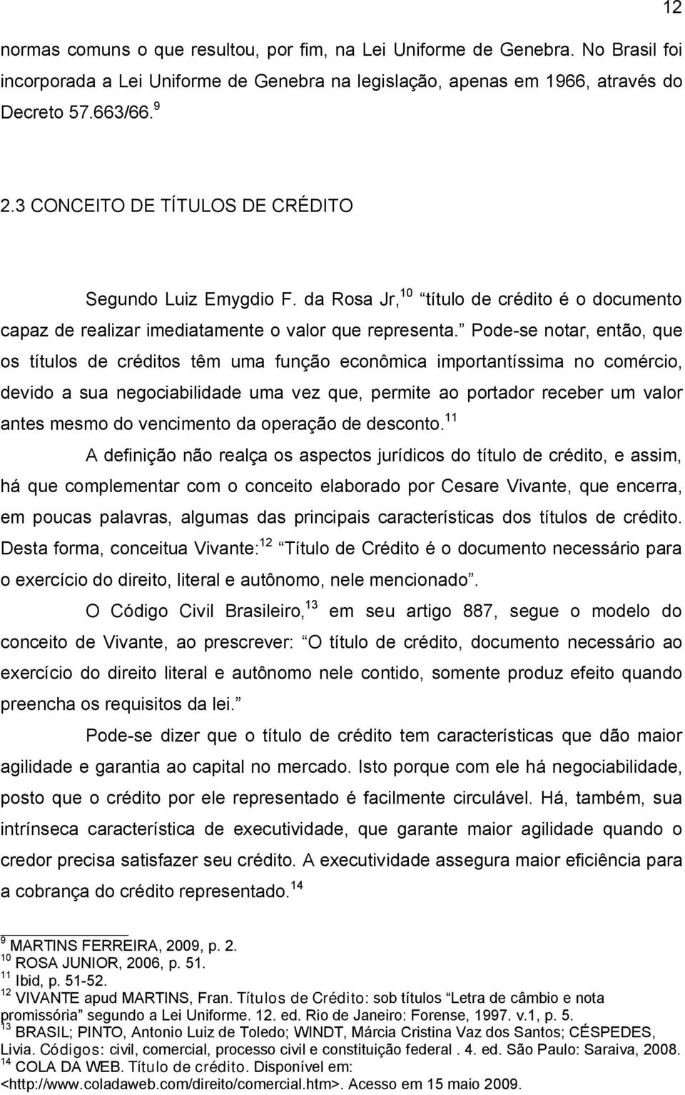 Pode-se notar, então, que os títulos de créditos têm uma função econômica importantíssima no comércio, devido a sua negociabilidade uma vez que, permite ao portador receber um valor antes mesmo do