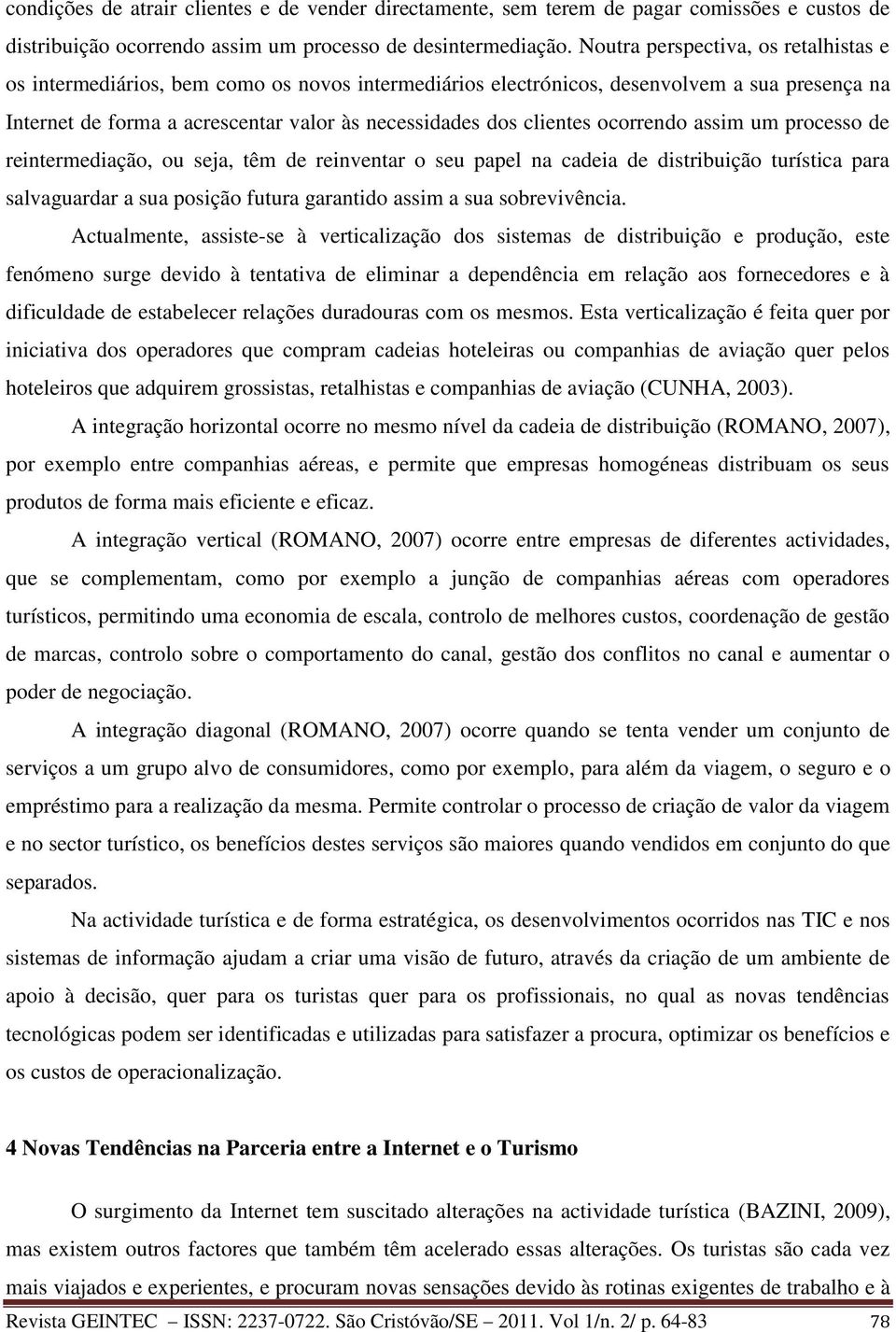 ocorrendo assim um processo de reintermediação, ou seja, têm de reinventar o seu papel na cadeia de distribuição turística para salvaguardar a sua posição futura garantido assim a sua sobrevivência.