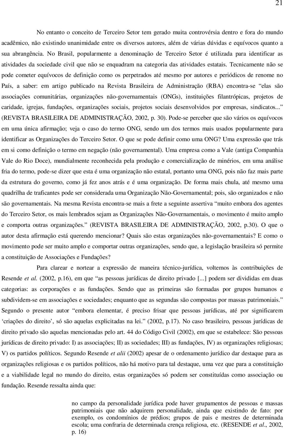 No Brasil, popularmente a denominação de Terceiro Setor é utilizada para identificar as atividades da sociedade civil que não se enquadram na categoria das atividades estatais.