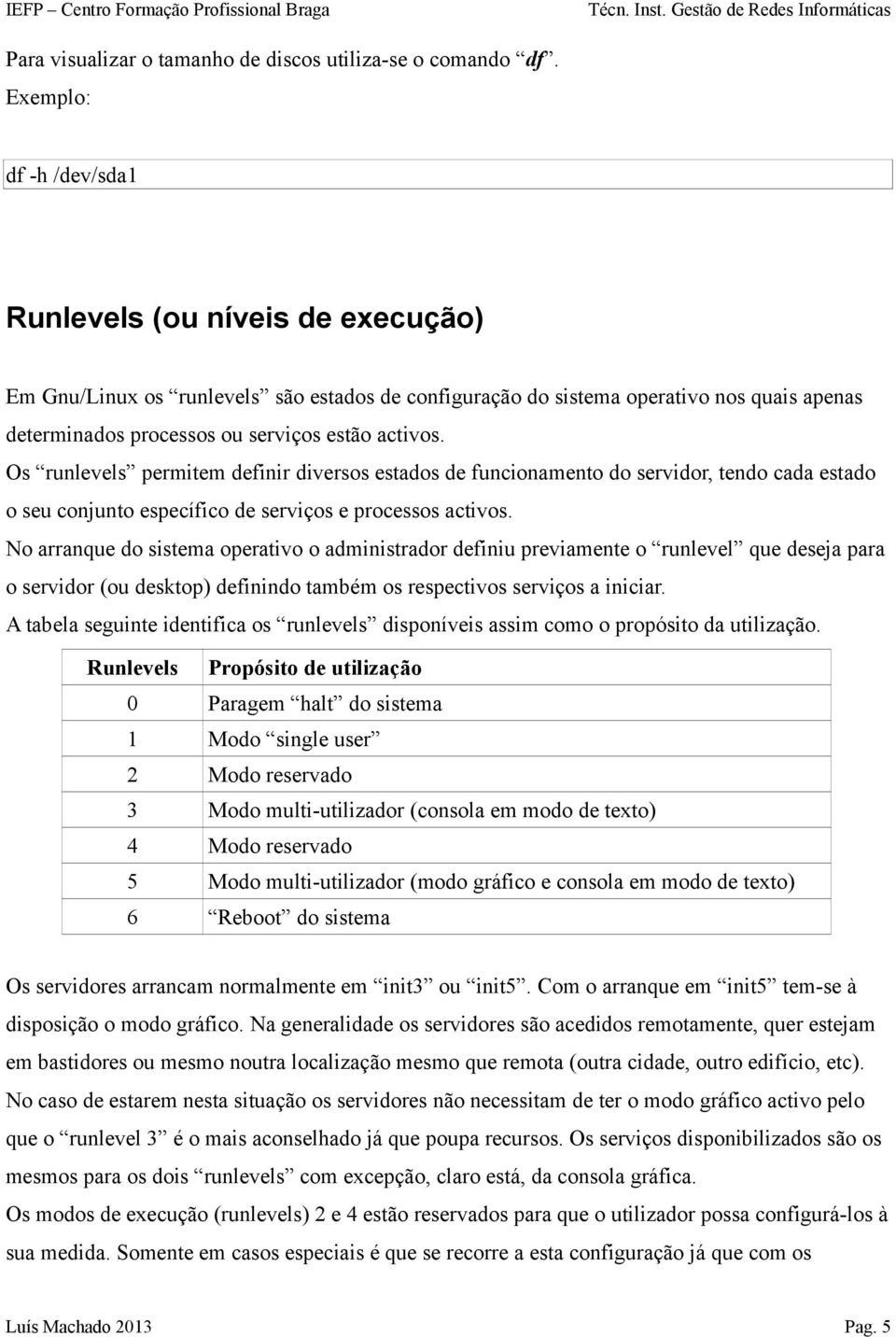 Os runlevels permitem definir diversos estados de funcionamento do servidor, tendo cada estado o seu conjunto específico de serviços e processos activos.