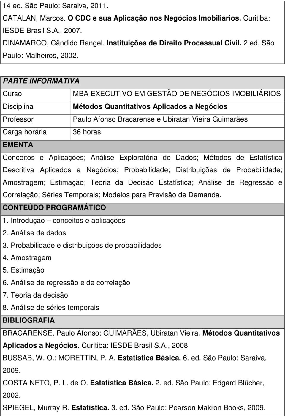 Disciplina Métodos Quantitativos Aplicados a Negócios Professor Paulo Afonso Bracarense e Ubiratan Vieira Guimarães Carga horária 36 horas Conceitos e Aplicações; Análise Exploratória de Dados;