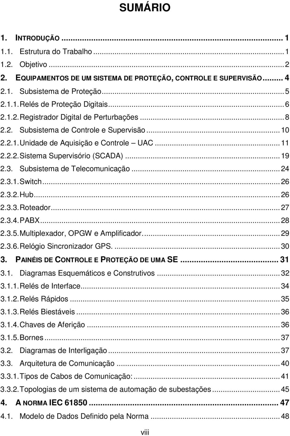 Subsistema de Telecomunicação... 24 2.3.1. Switch... 26 2.3.2. Hub... 26 2.3.3. Roteador... 27 2.3.4. PABX... 28 2.3.5. Multiplexador, OPGW e Amplificador.... 29 2.3.6. Relógio Sincronizador GPS.