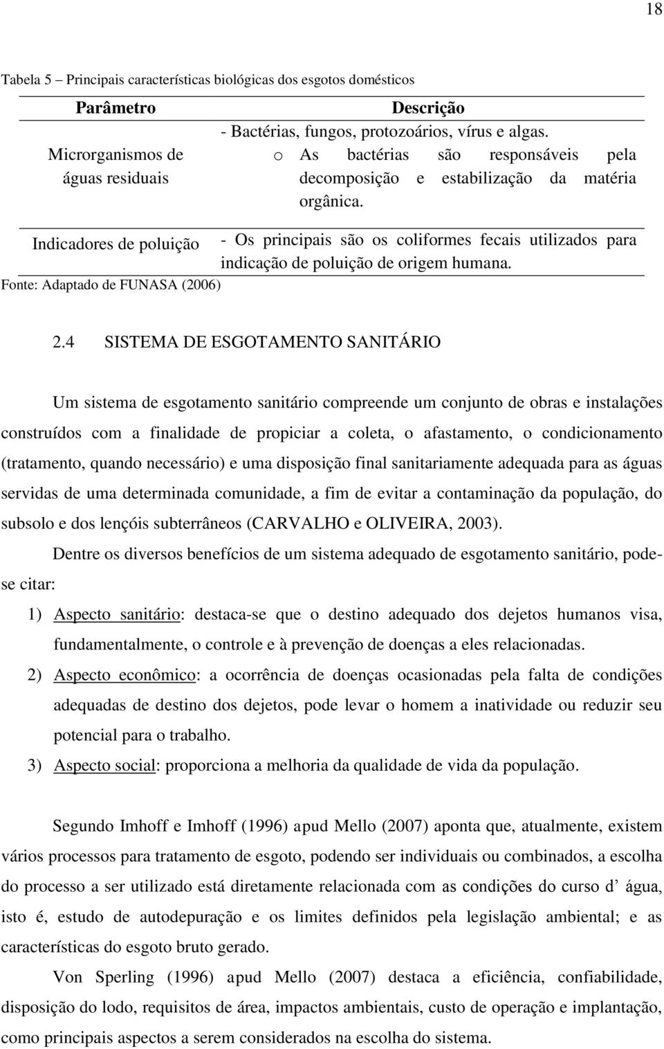 - Os principais são os coliformes fecais utilizados para indicação de poluição de origem humana. 2.