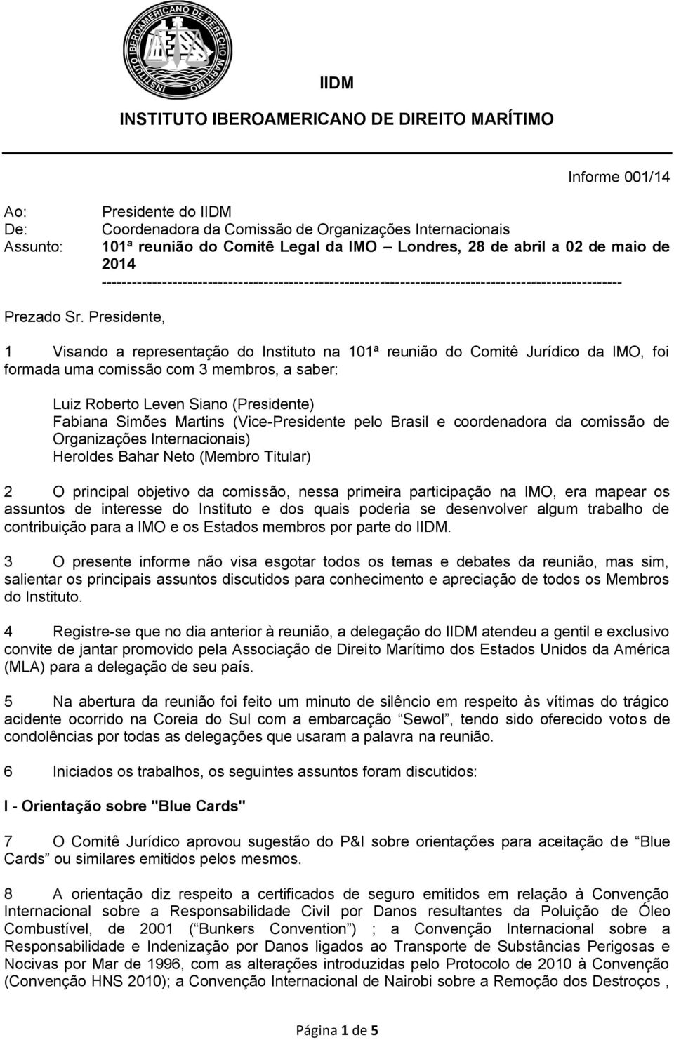 Presidente, 1 Visando a representação do Instituto na 101ª reunião do Comitê Jurídico da IMO, foi formada uma comissão com 3 membros, a saber: Luiz Roberto Leven Siano (Presidente) Fabiana Simões