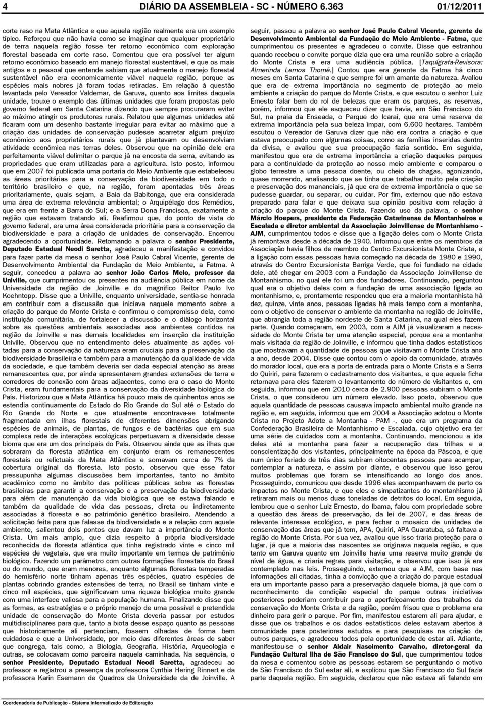 Comentou que era possível ter algum retorno econômico baseado em manejo florestal sustentável, e que os mais antigos e o pessoal que entende sabiam que atualmente o manejo florestal sustentável não