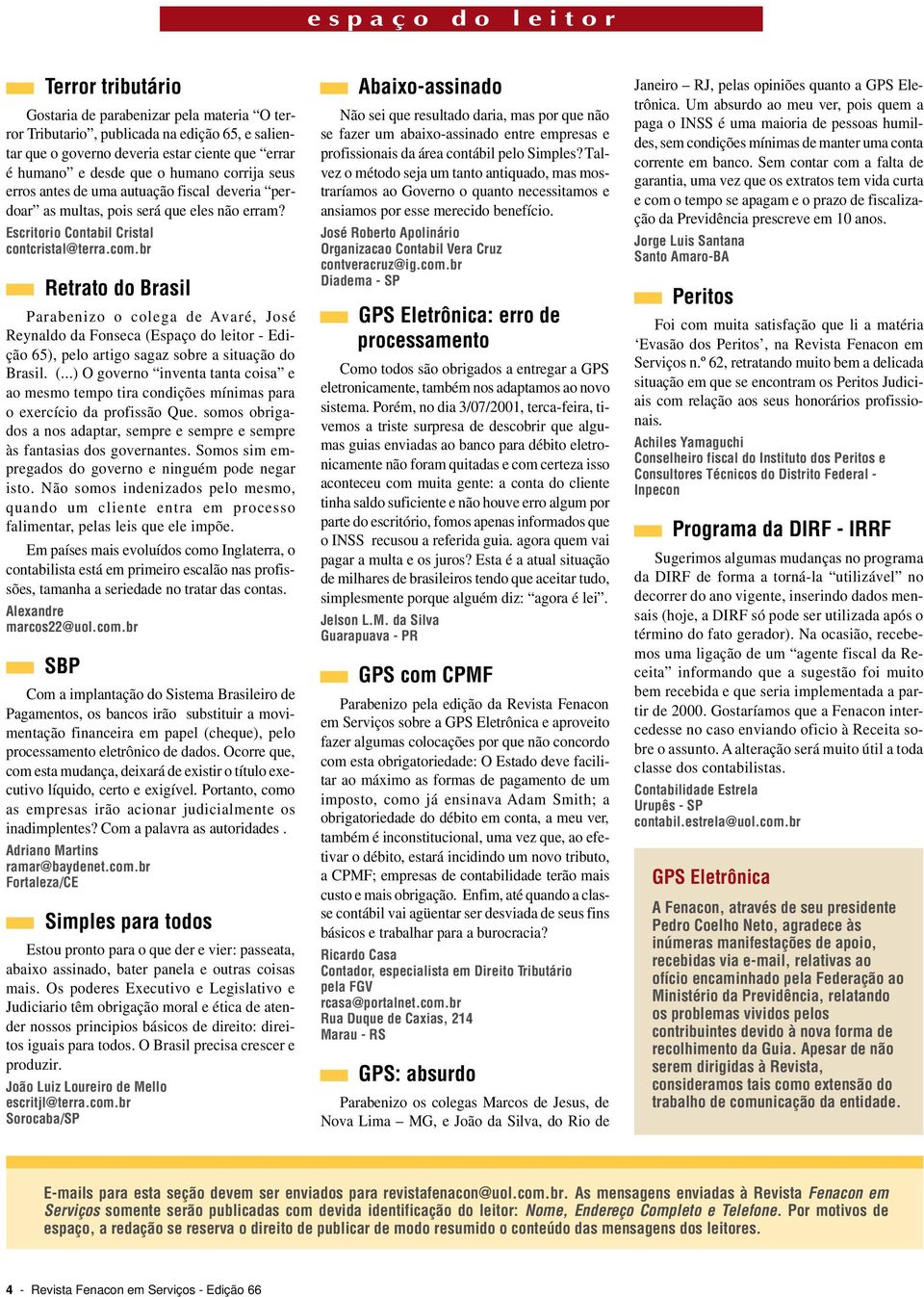 br Retrato do Brasil Parabenizo o colega de Avaré, José Reynaldo da Fonseca (Espaço do leitor - Edição 65), pelo artigo sagaz sobre a situação do Brasil. (...) O governo inventa tanta coisa e ao mesmo tempo tira condições mínimas para o exercício da profissão Que.