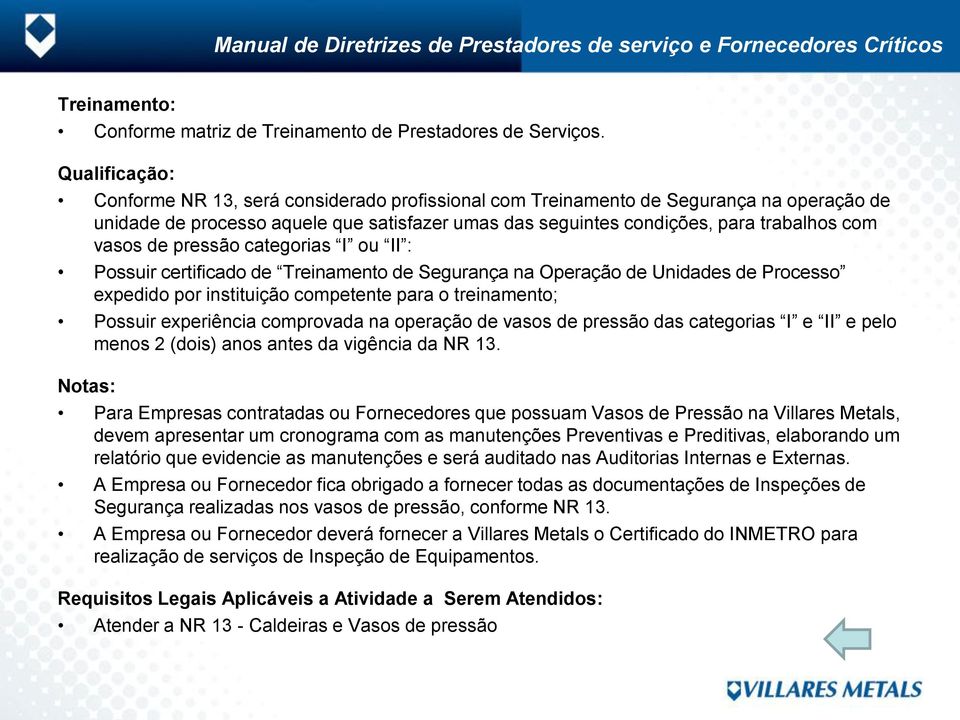 vasos de pressão categorias I ou II : Possuir certificado de Treinamento de Segurança na Operação de Unidades de Processo expedido por instituição competente para o treinamento; Possuir experiência