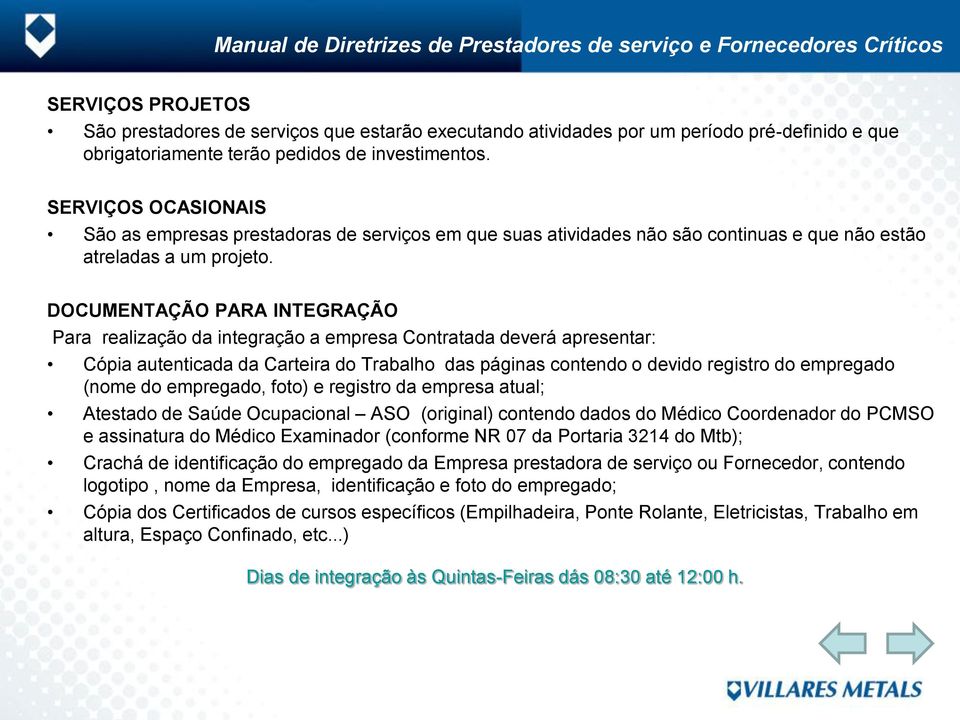 DOCUMENTAÇÃO PARA INTEGRAÇÃO Para realização da integração a empresa Contratada deverá apresentar: Cópia autenticada da Carteira do Trabalho das páginas contendo o devido registro do empregado (nome