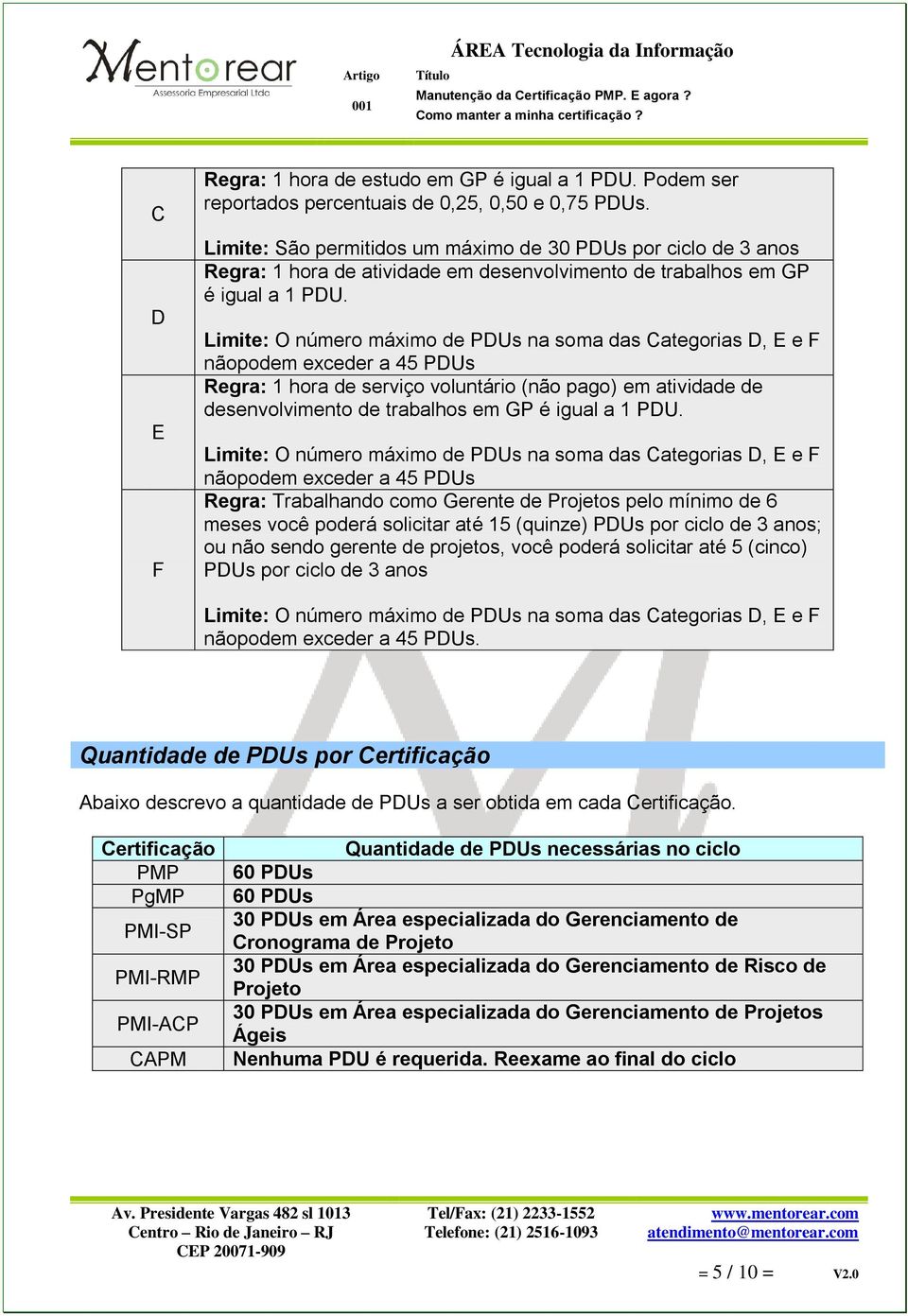 Limite: O número máximo de PDUs na soma das Categorias D, E e F nãopodem exceder a 45 PDUs Regra: 1 hora de serviço voluntário (não pago) em atividade de desenvolvimento de trabalhos em GP é igual a