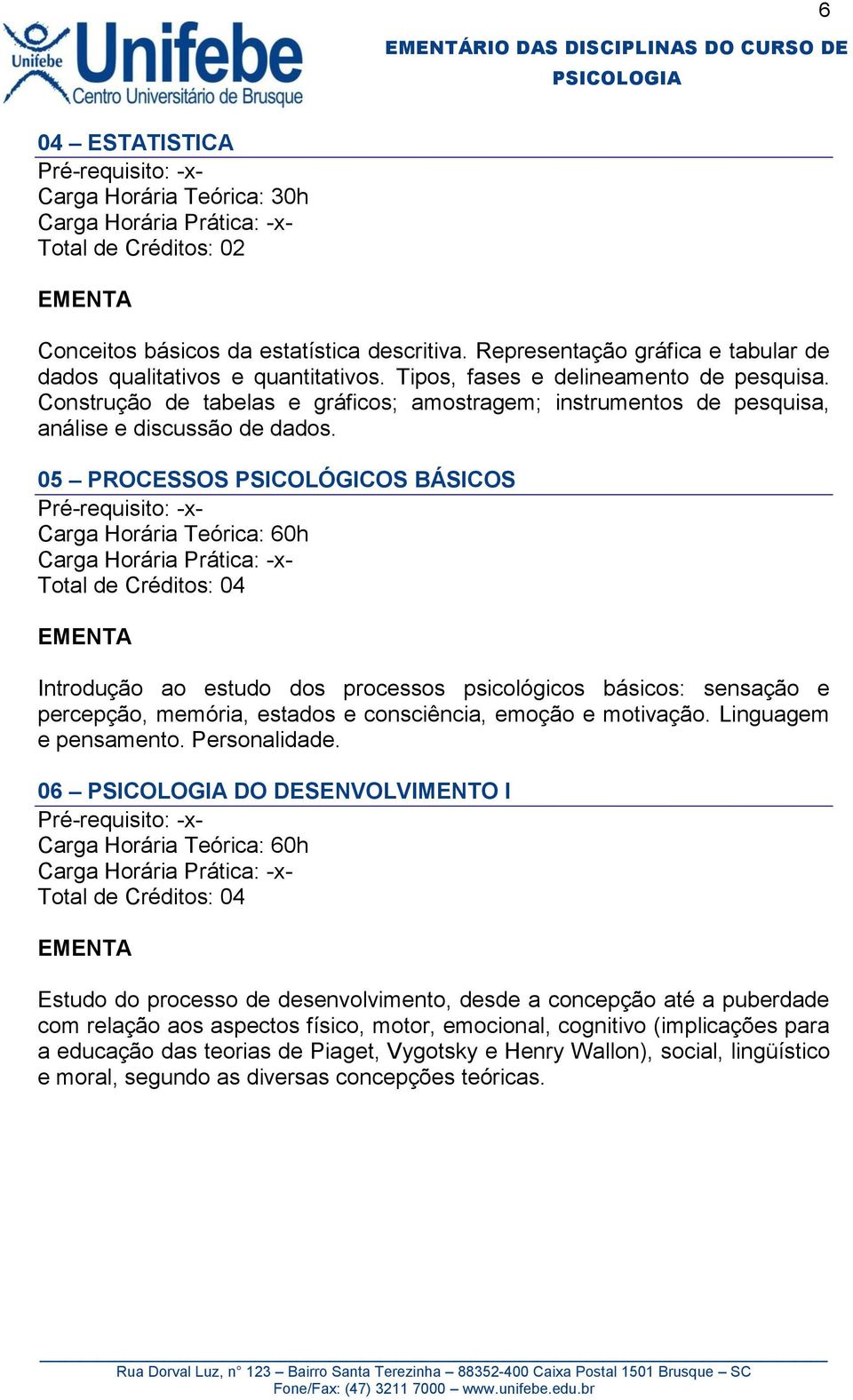 05 PROCESSOS PSICOLÓGICOS BÁSICOS Introdução ao estudo dos processos psicológicos básicos: sensação e percepção, memória, estados e consciência, emoção e motivação. Linguagem e pensamento.