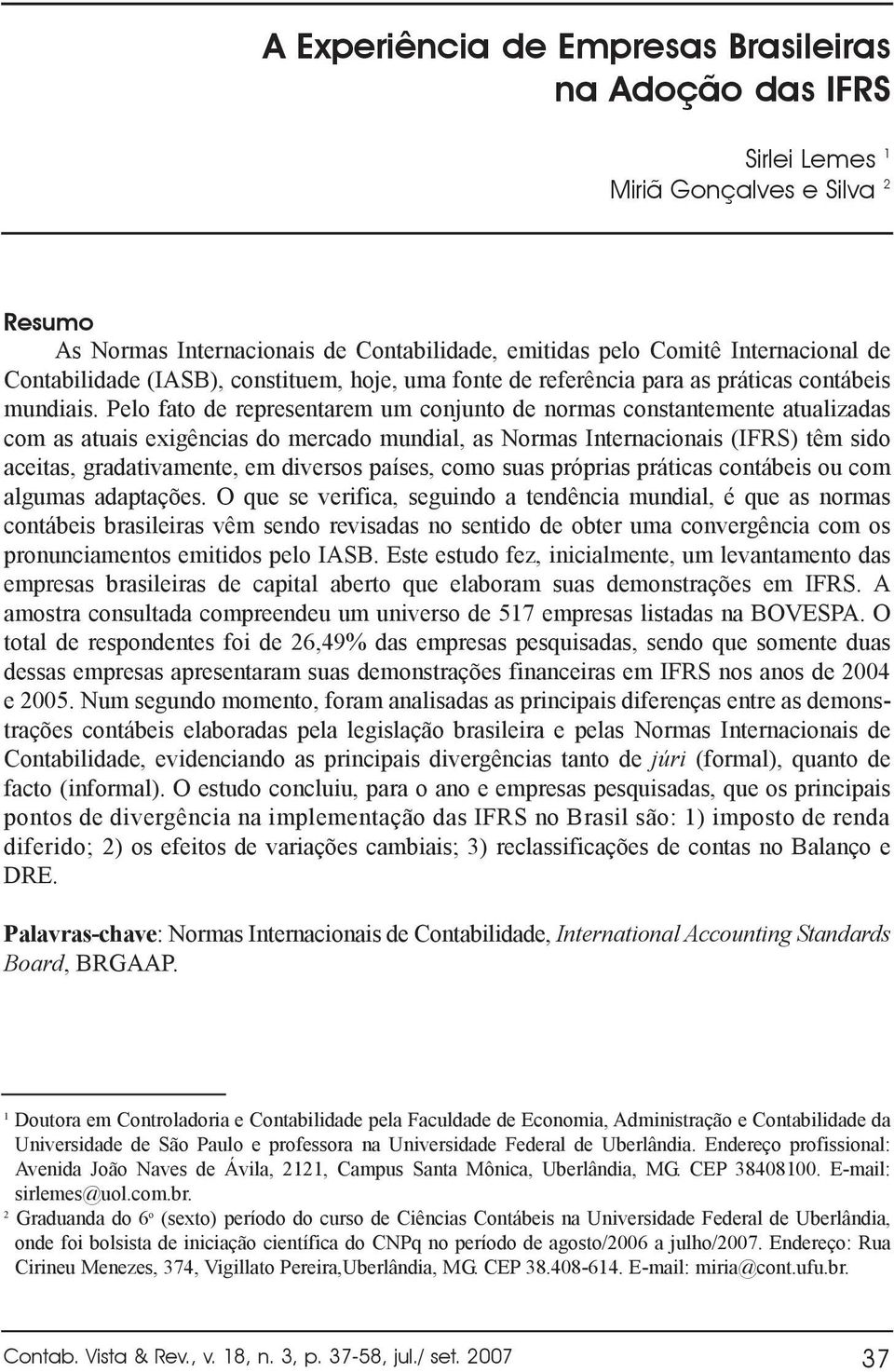 Pelo fato de representarem um conjunto de normas constantemente atualizadas com as atuais exigências do mercado mundial, as Normas Internacionais (IFRS) têm sido aceitas, gradativamente, em diversos