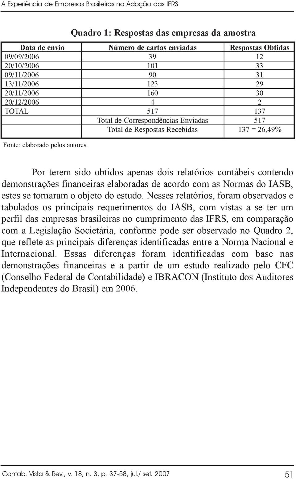 Por terem sido obtidos apenas dois relatórios contábeis contendo demonstrações financeiras elaboradas de acordo com as Normas do IASB, estes se tornaram o objeto do estudo.