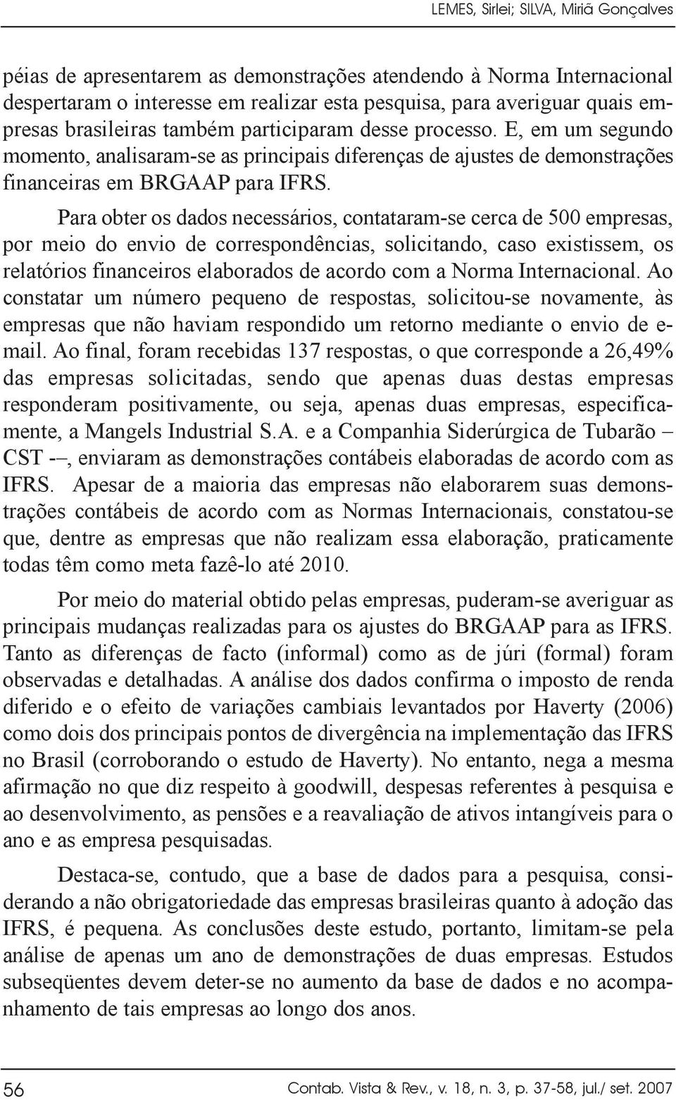 Para obter os dados necessários, contataram-se cerca de 500 empresas, por meio do envio de correspondências, solicitando, caso existissem, os relatórios financeiros elaborados de acordo com a Norma