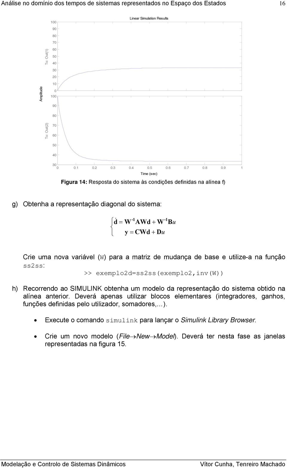 mudaça de base e utilize-a a fução ss2ss: >> exemplo2d=ss2ss(exemplo2,iv(w)) h) Recorredo ao SIMULINK obteha um modelo da represetação do sistema obtido a alíea aterior.