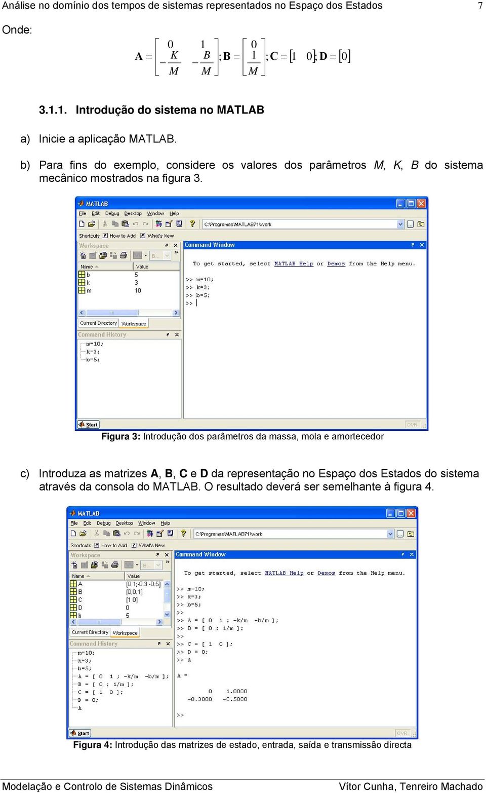 Figura 3: Itrodução dos parâmetros da massa, mola e amortecedor c) Itroduza as matrizes A, B, C e D da represetação o Espaço dos Estados