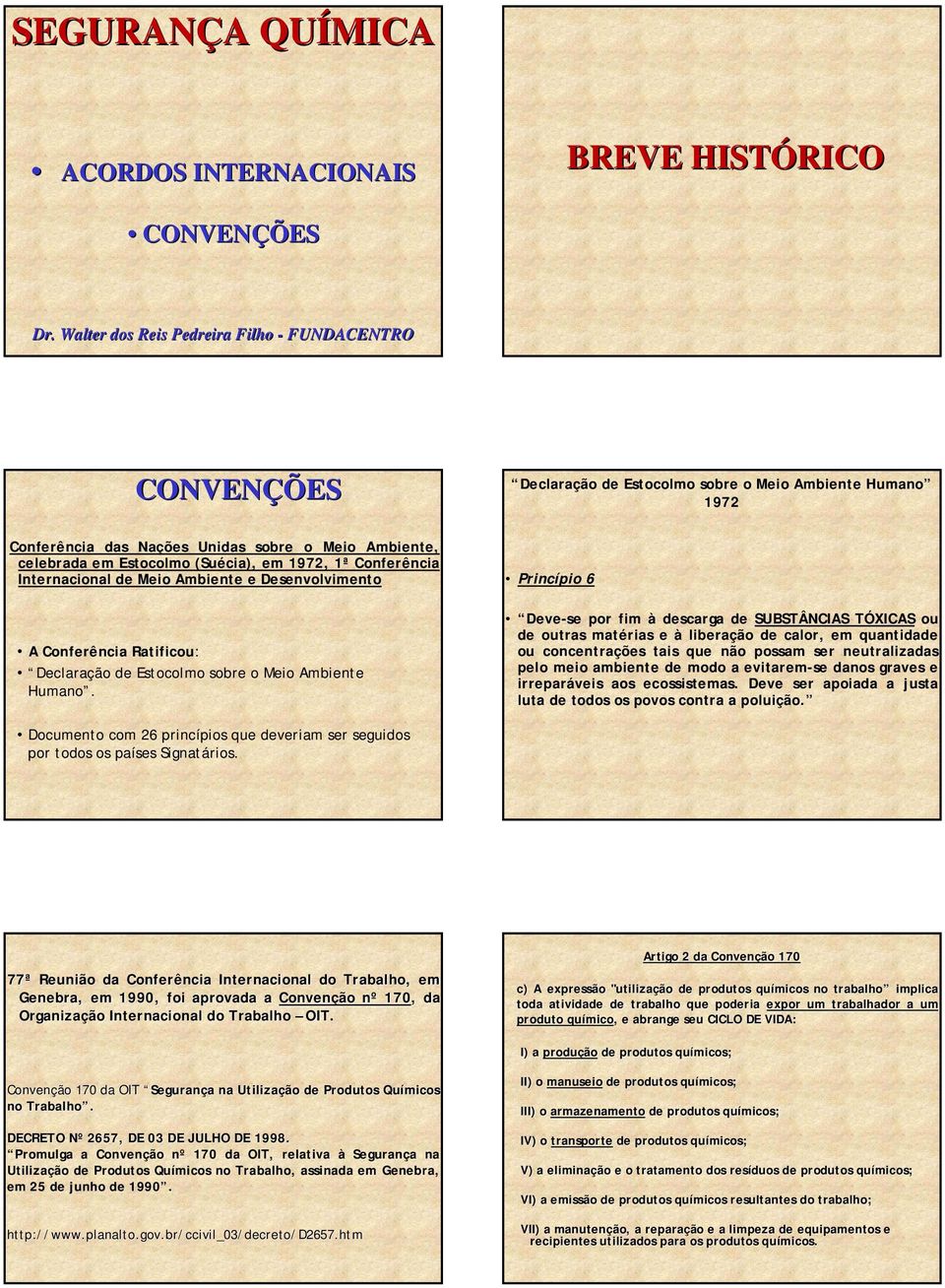 em 1972, 1ª Conferência Internacional de Meio Ambiente e Desenvolvimento A Conferência Ratificou: Declaração de Estocolmo sobre o Meio Ambiente Humano.