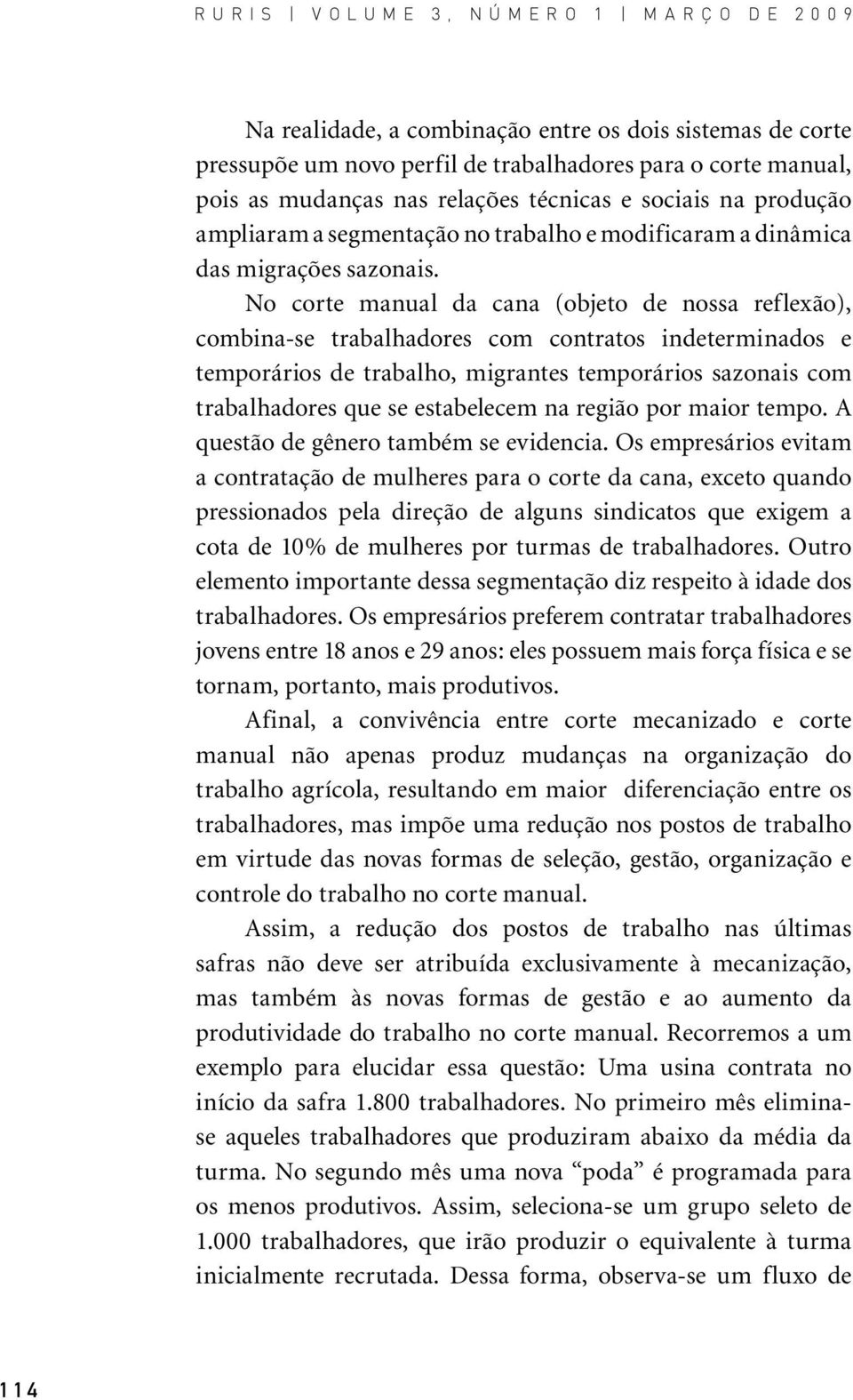 No corte manual da cana (objeto de nossa reflexão), combina-se trabalhadores com contratos indeterminados e temporários de trabalho, migrantes temporários sazonais com trabalhadores que se