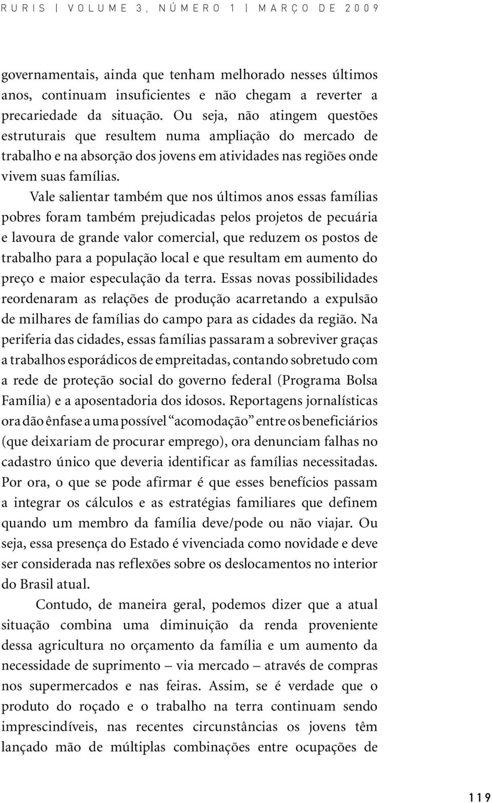 Vale salientar também que nos últimos anos essas famílias pobres foram também prejudicadas pelos projetos de pecuária e lavoura de grande valor comercial, que reduzem os postos de trabalho para a