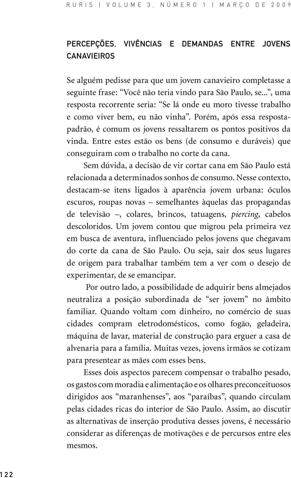 Entre estes estão os bens (de consumo e duráveis) que conseguiram com o trabalho no corte da cana.