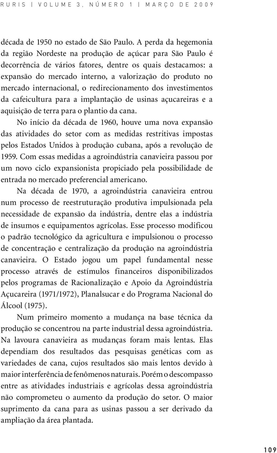 mercado internacional, o redirecionamento dos investimentos da cafeicultura para a implantação de usinas açucareiras e a aquisição de terra para o plantio da cana.