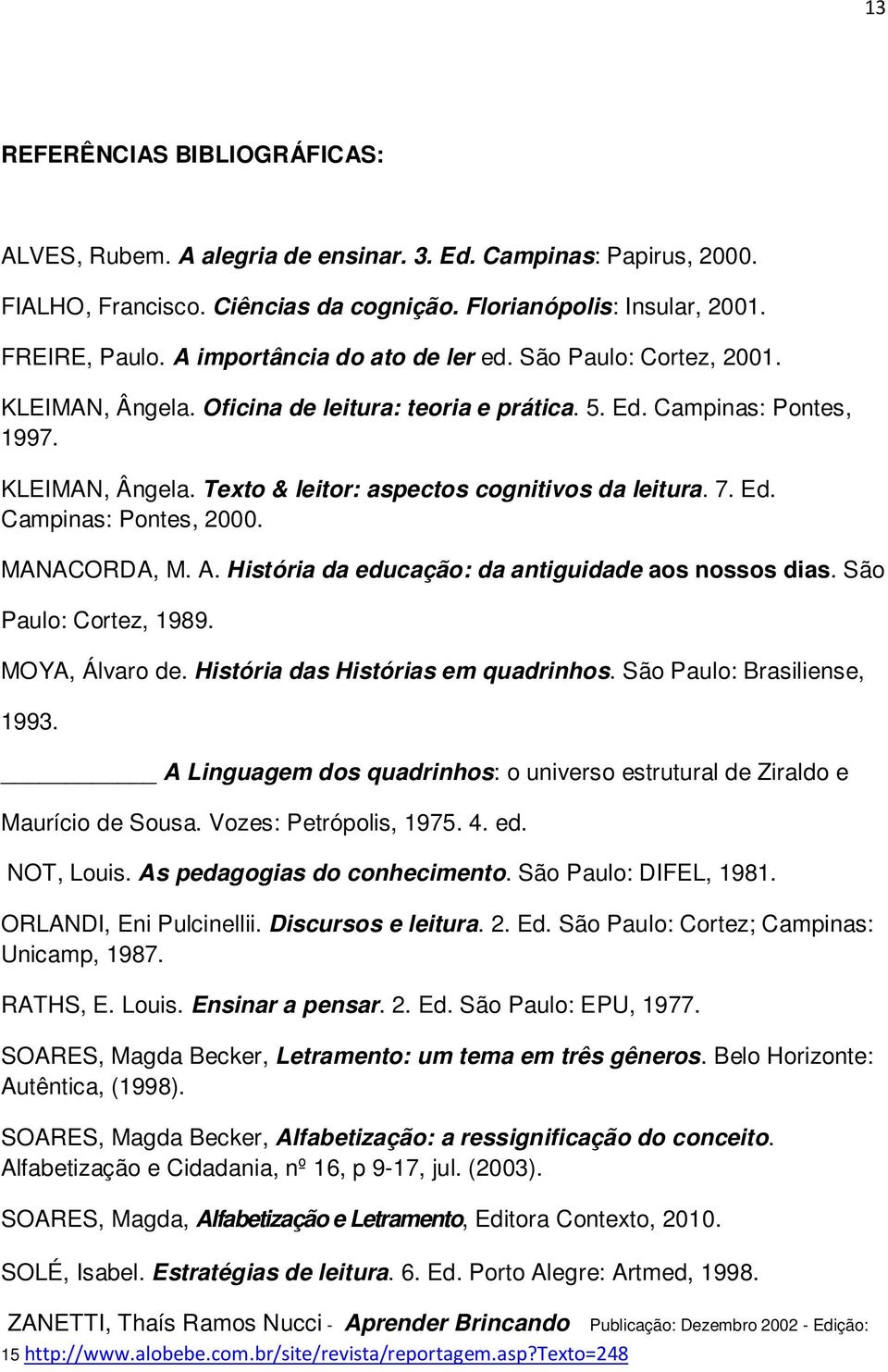 7. Ed. Campinas: Pontes, 2000. MANACORDA, M. A. História da educação: da antiguidade aos nossos dias. São Paulo: Cortez, 1989. MOYA, Álvaro de. História das Histórias em quadrinhos.