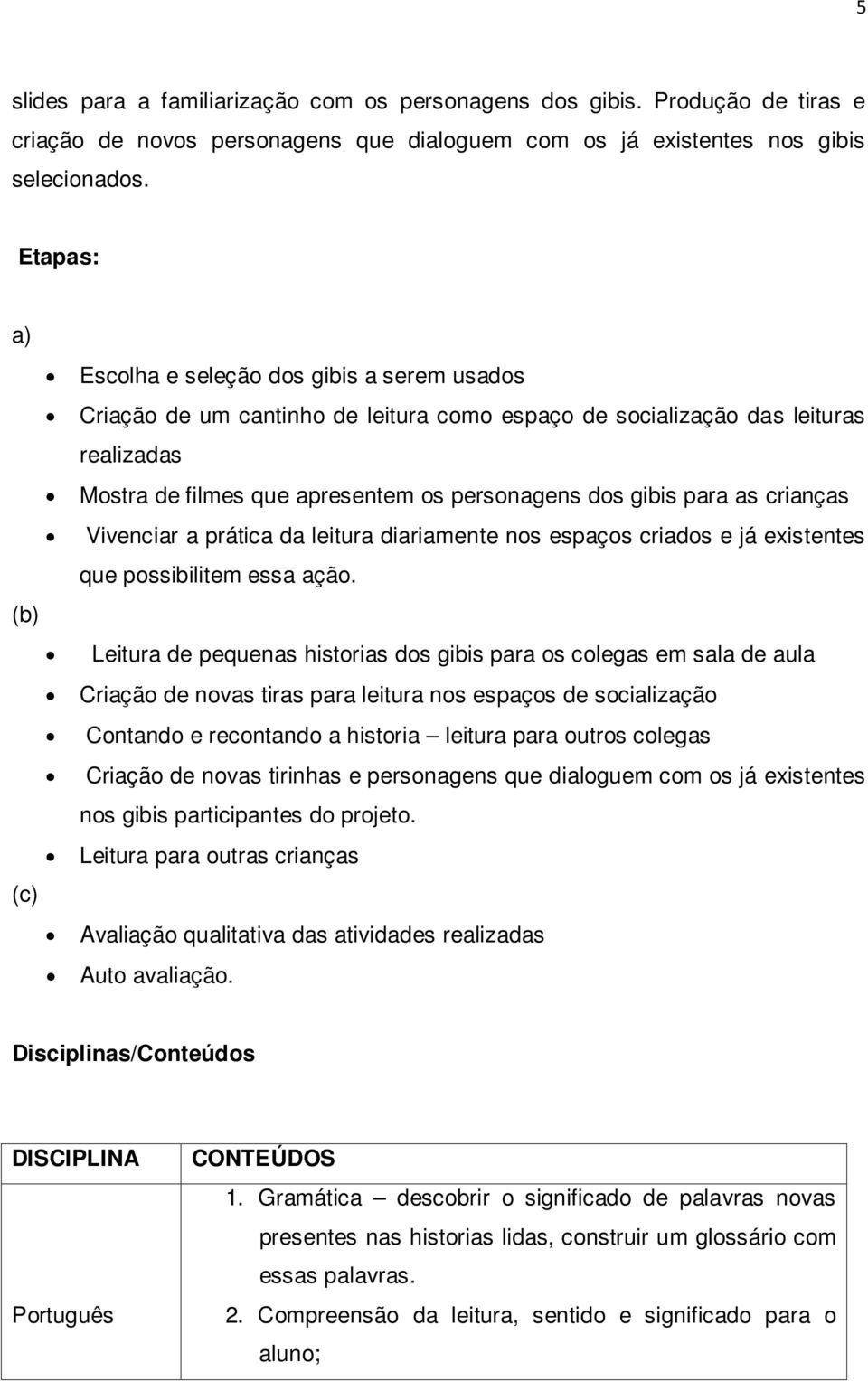 para as crianças Vivenciar a prática da leitura diariamente nos espaços criados e já existentes que possibilitem essa ação.