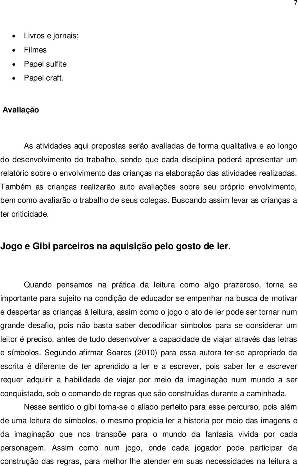 das crianças na elaboração das atividades realizadas. Também as crianças realizarão auto avaliações sobre seu próprio envolvimento, bem como avaliarão o trabalho de seus colegas.