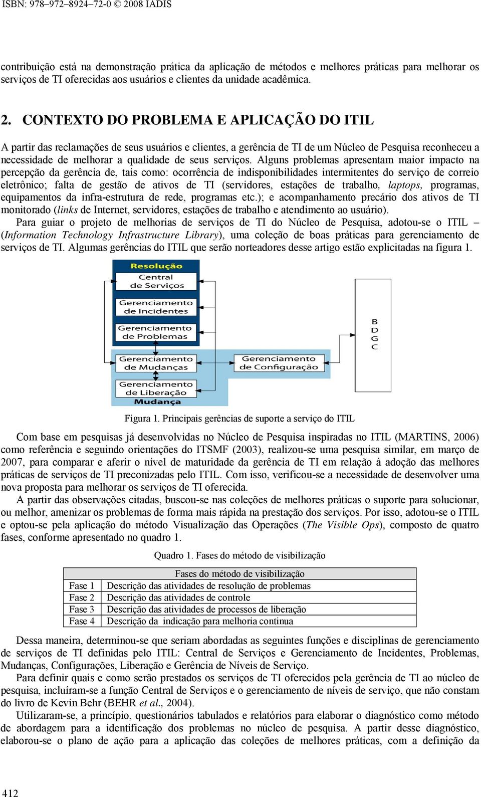 CONTEXTO DO PROBLEMA E APLICAÇÃO DO ITIL A partir das reclamações de seus usuários e clientes, a gerência de TI de um Núcleo de Pesquisa reconheceu a necessidade de melhorar a qualidade de seus