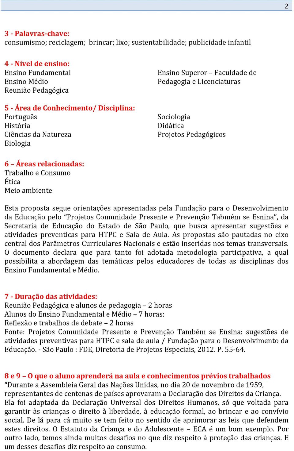 Ética Meio ambiente Esta proposta segue orientações apresentadas pela Fundação para o Desenvolvimento da Educação pelo Projetos Comunidade Presente e Prevenção Tabmém se Esnina, da Secretaria de