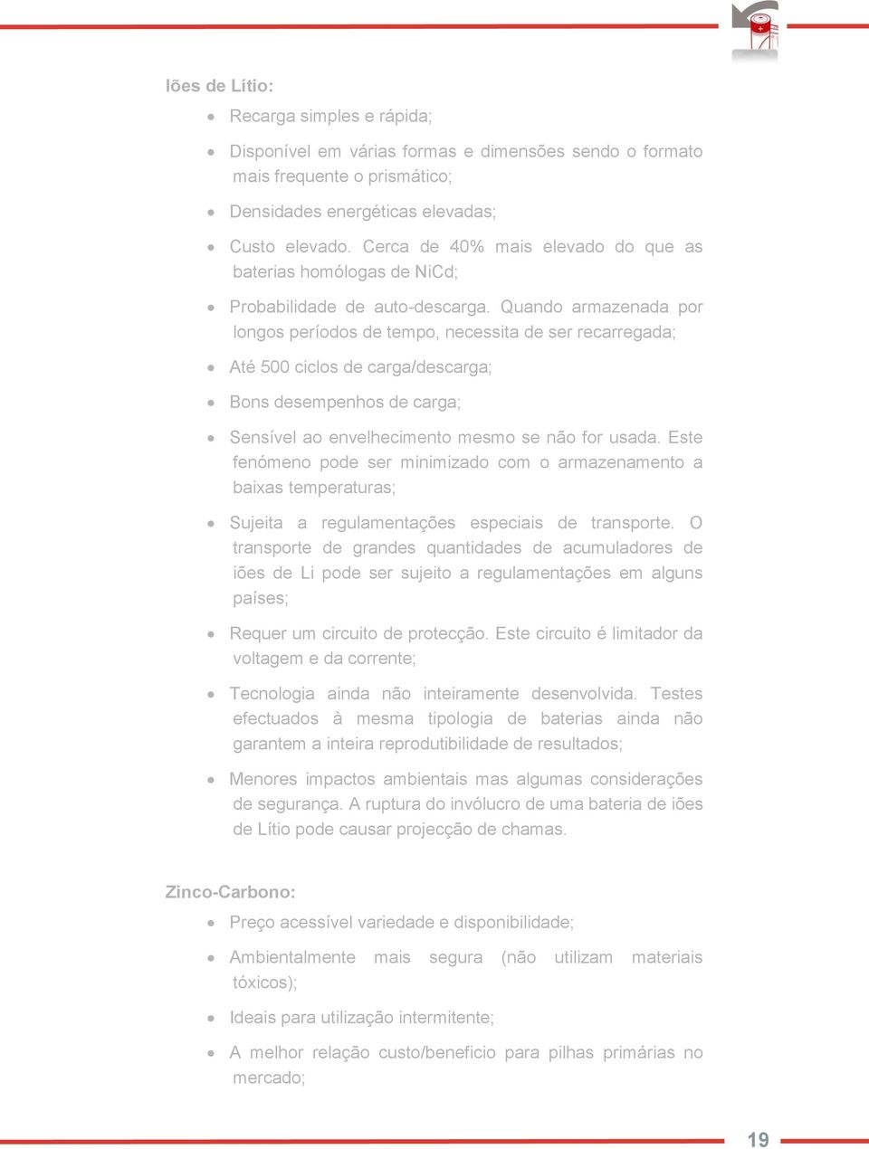 Quando armazenada por longos períodos de tempo, necessita de ser recarregada; Até 500 ciclos de carga/descarga; Bons desempenhos de carga; Sensível ao envelhecimento mesmo se não for usada.