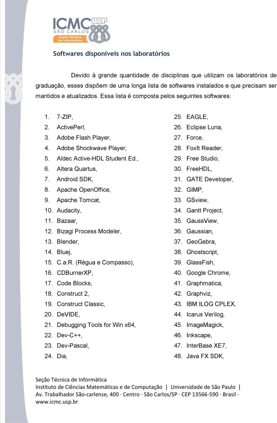 Altera Quartus, 7. Android SDK, 8. Apache OpenOffice, 9. Apache Tomcat, 10. Audacity, 11. Bazaar, 12. Bizagi Process Modeler, 13. Blender, 14. Bluej, 15. C.a.R. (Régua e Compasso), 16. CDBurnerXP, 17.