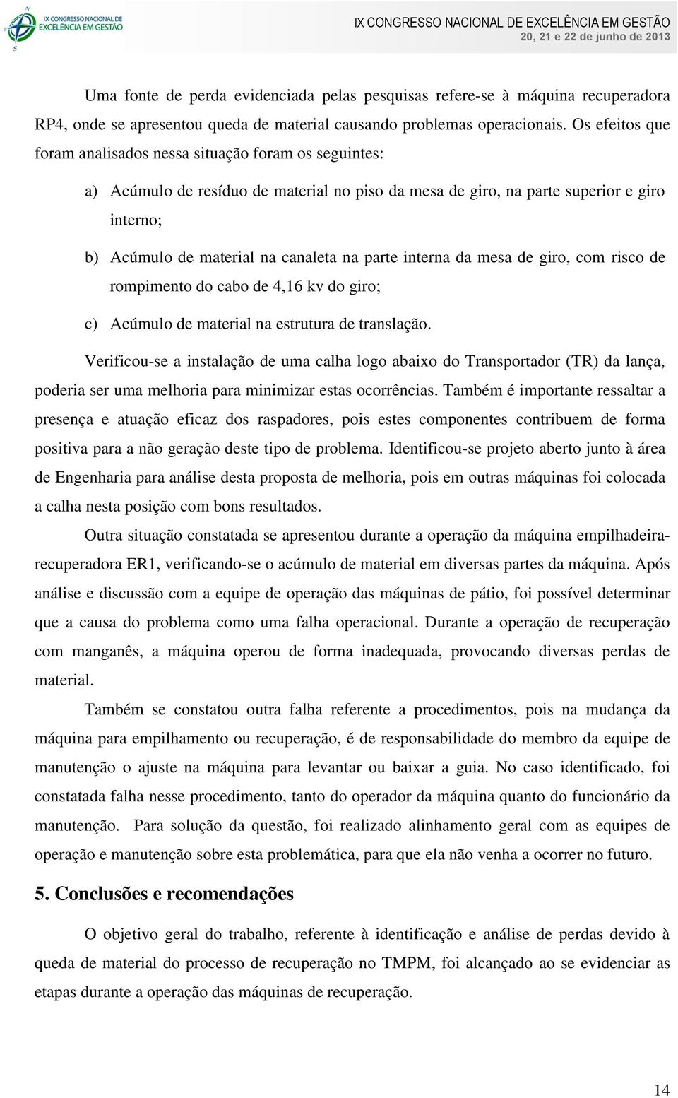 parte interna da mesa de giro, com risco de rompimento do cabo de 4,16 kv do giro; c) Acúmulo de material na estrutura de translação.